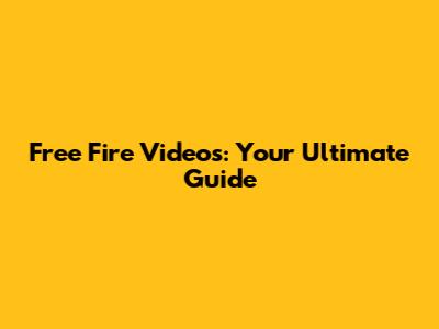 Free Fire Videos: Your Ultimate Guide