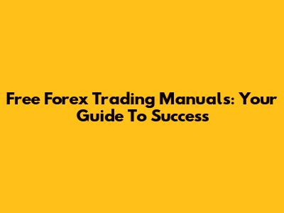 Free Forex Trading Manuals: Your Guide To Success