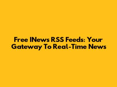 Free INews RSS Feeds: Your Gateway To Real-Time News