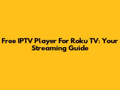 Free IPTV Player For Roku TV: Your Streaming Guide