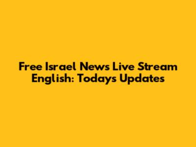 Free Israel News Live Stream English: Today's Updates