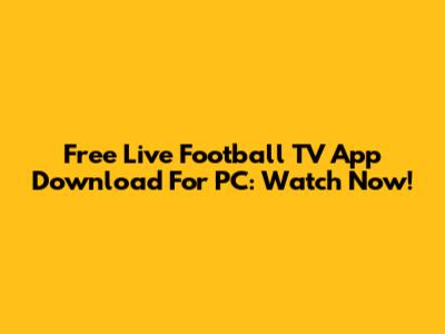 Free Live Football TV App Download For PC: Watch Now!