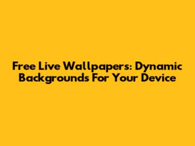 Free Live Wallpapers: Dynamic Backgrounds For Your Device