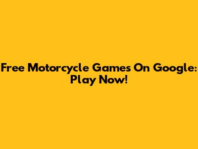 Free Motorcycle Games On Google: Play Now!