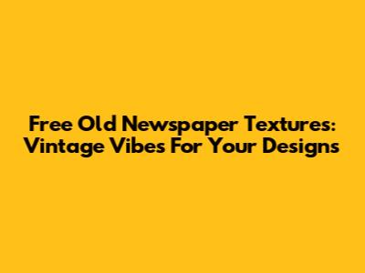 Free Old Newspaper Textures: Vintage Vibes For Your Designs