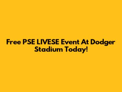 Free PSE LIVESE Event At Dodger Stadium Today!