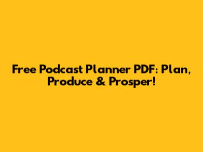 Free Podcast Planner PDF: Plan, Produce & Prosper!