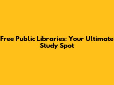 Free Public Libraries: Your Ultimate Study Spot