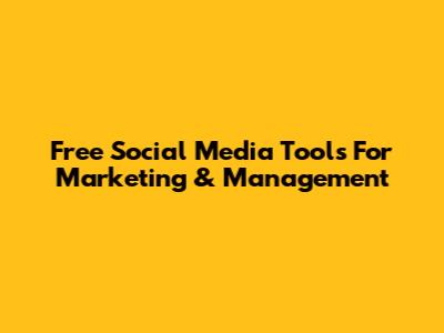 Free Social Media Tools For Marketing & Management