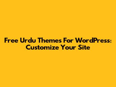 Free Urdu Themes For WordPress: Customize Your Site