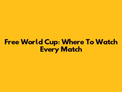 Free World Cup: Where To Watch Every Match