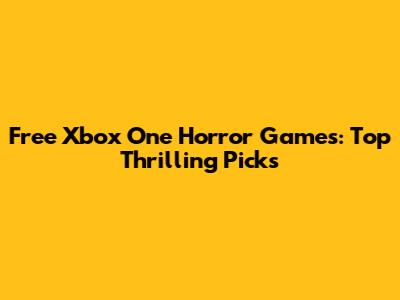 Free Xbox One Horror Games: Top Thrilling Picks