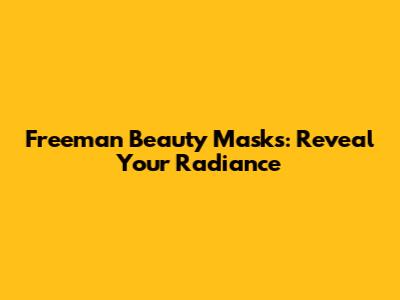 Freeman Beauty Masks: Reveal Your Radiance