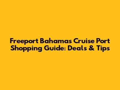 Freeport Bahamas Cruise Port Shopping Guide: Deals & Tips