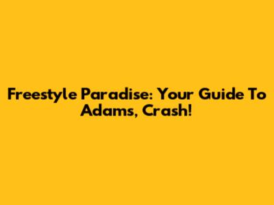 Freestyle Paradise: Your Guide To Adams, Crash!