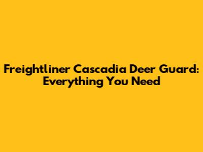 Freightliner Cascadia Deer Guard: Everything You Need