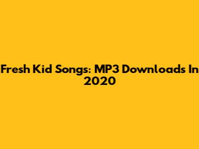 Fresh Kid Songs: MP3 Downloads In 2020