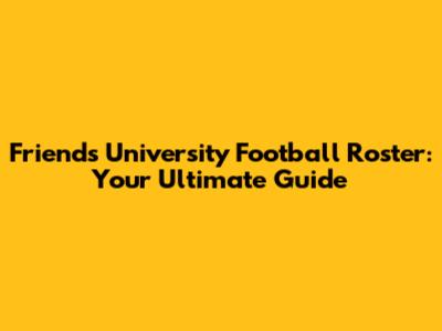 Friends University Football Roster: Your Ultimate Guide