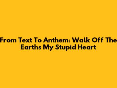 From Text To Anthem: Walk Off The Earth's 'My Stupid Heart'