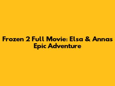 Frozen 2 Full Movie: Elsa & Anna's Epic Adventure