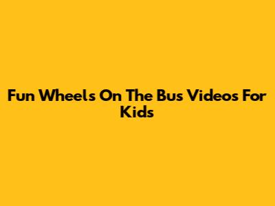 Fun 'Wheels On The Bus' Videos For Kids