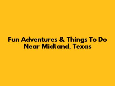 Fun Adventures & Things To Do Near Midland, Texas