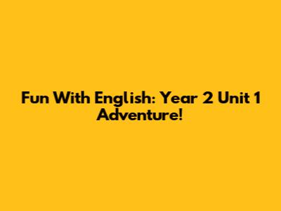 Fun With English: Year 2 Unit 1 Adventure!