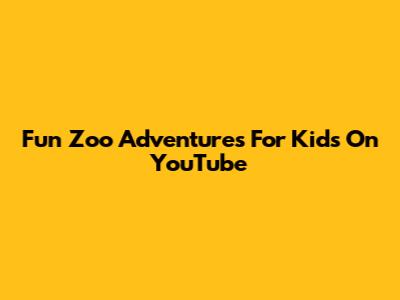 Fun Zoo Adventures For Kids On YouTube