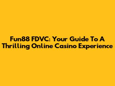 Fun88 FDVC: Your Guide To A Thrilling Online Casino Experience