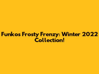 Funko's Frosty Frenzy: Winter 2022 Collection!