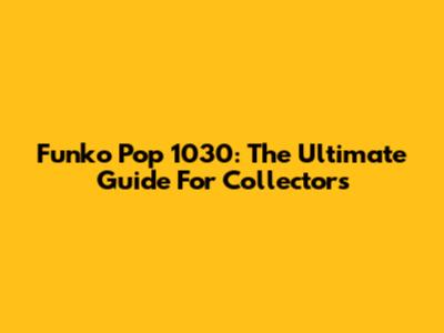 Funko Pop 1030: The Ultimate Guide For Collectors