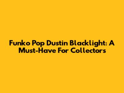 Funko Pop Dustin Blacklight: A Must-Have For Collectors