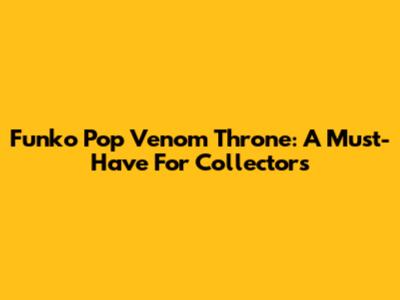 Funko Pop Venom Throne: A Must-Have For Collectors