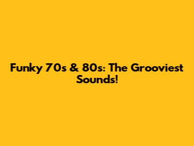 Funky 70s & 80s: The Grooviest Sounds!