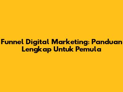 Funnel Digital Marketing: Panduan Lengkap Untuk Pemula
