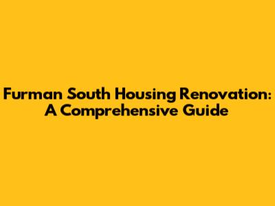 Furman South Housing Renovation: A Comprehensive Guide