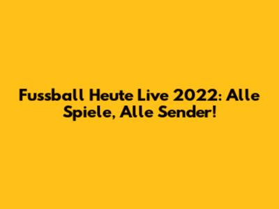 Fussball Heute Live 2022: Alle Spiele, Alle Sender!