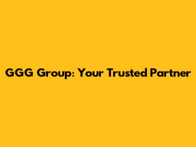 GGG Group: Your Trusted Partner