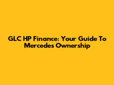 GLC HP Finance: Your Guide To Mercedes Ownership