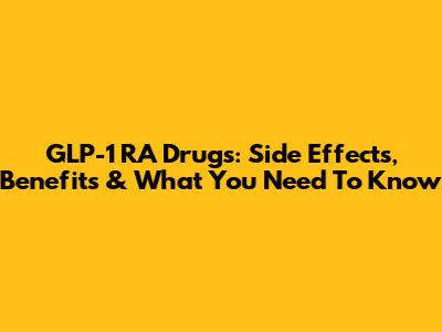 GLP-1 RA Drugs: Side Effects, Benefits & What You Need To Know