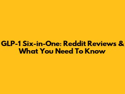 GLP-1 Six-in-One: Reddit Reviews & What You Need To Know