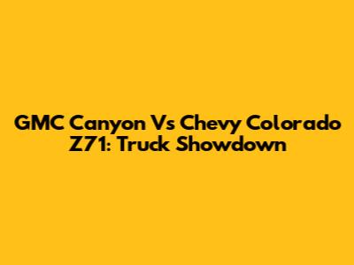 GMC Canyon Vs Chevy Colorado Z71: Truck Showdown