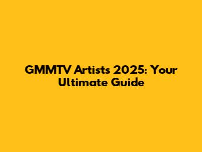 GMMTV Artists 2025: Your Ultimate Guide