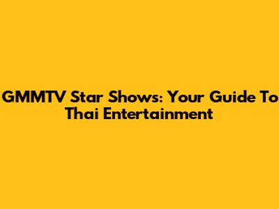 GMMTV Star Shows: Your Guide To Thai Entertainment