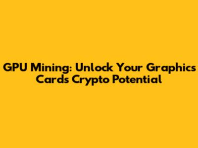GPU Mining: Unlock Your Graphics Card's Crypto Potential