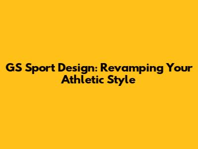 GS Sport Design: Revamping Your Athletic Style