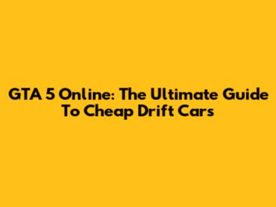 GTA 5 Online: The Ultimate Guide To Cheap Drift Cars
