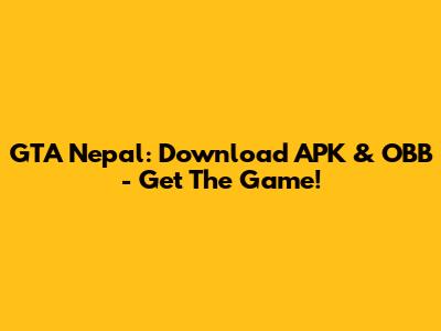 GTA Nepal: Download APK & OBB - Get The Game!