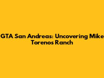 GTA San Andreas: Uncovering Mike Toreno's Ranch