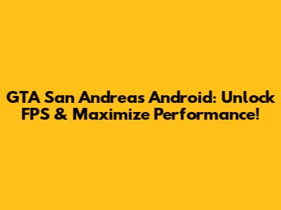 GTA San Andreas Android: Unlock FPS & Maximize Performance!